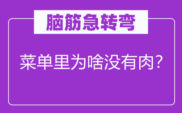 脑筋急转弯：菜单里为啥没有肉？