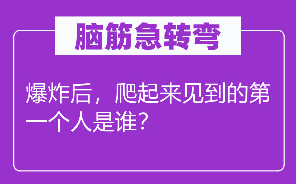 脑筋急转弯：爆炸后，爬起来见到的第一个人是谁？