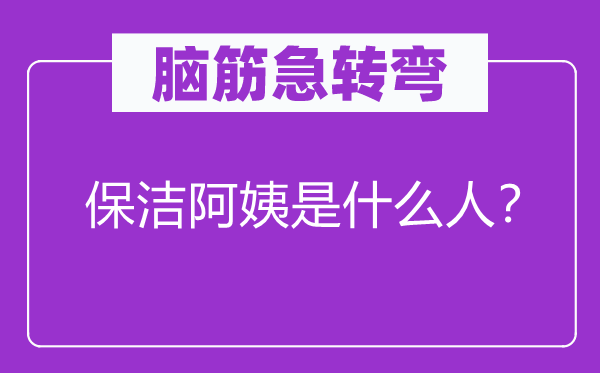 脑筋急转弯：保洁阿姨是什么人？