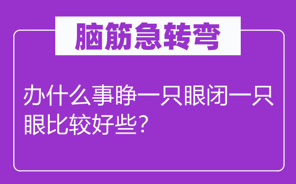 脑筋急转弯：办什么事睁一只眼闭一只眼比较好些？