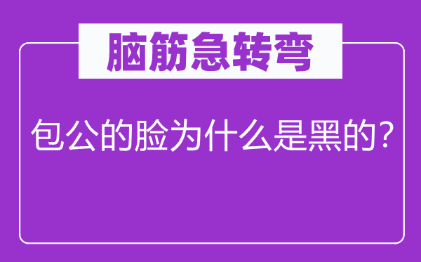 脑筋急转弯：包公的脸为什么是黑的？