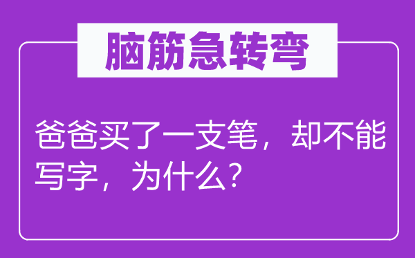 脑筋急转弯：爸爸买了一支笔，却不能写字，为什么？