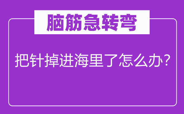 脑筋急转弯：把针掉进海里了怎么办？