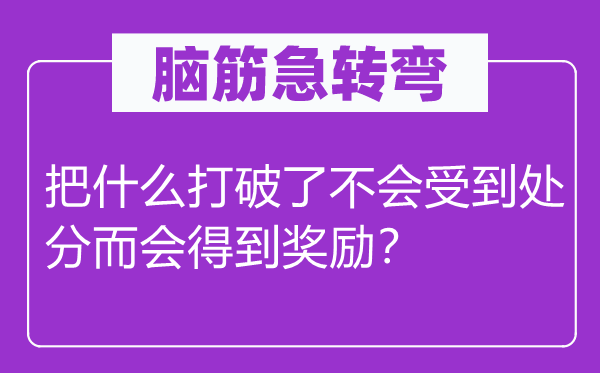 脑筋急转弯：把什么打破了不会受到处分而会得到奖励？