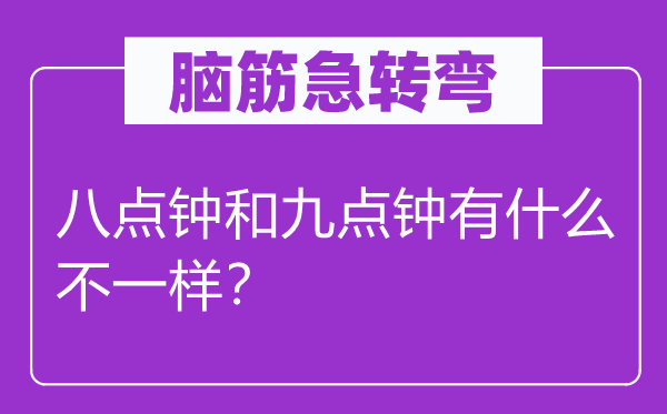 脑筋急转弯：八点钟和九点钟有什么不一样？