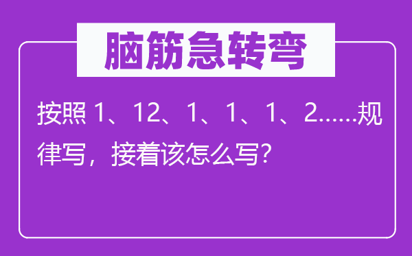 脑筋急转弯：按照1、12、1、1、1、2……规律写，接着该怎么写？