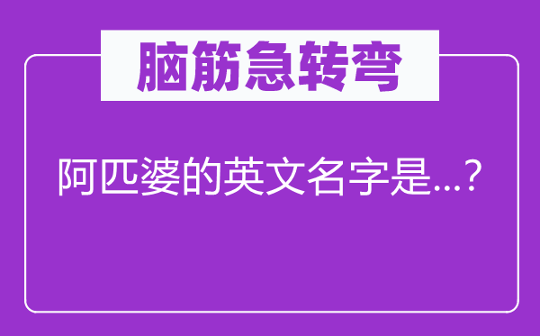 脑筋急转弯：阿匹婆的英文名字是...？