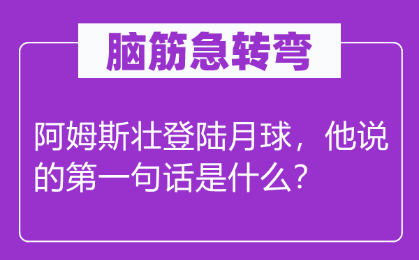 脑筋急转弯：阿姆斯壮登陆月球，他说的第一句话是什么？