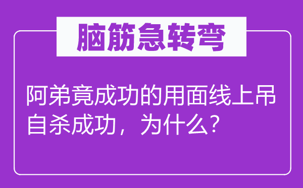 脑筋急转弯：阿弟竟成功的用面线上吊自杀成功，为什么？