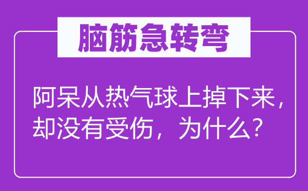 脑筋急转弯：阿呆从热气球上掉下来，却没有受伤，为什么？