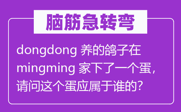 脑筋急转弯：dongdong养的鸽子在mingming家下了一个蛋，请问这个蛋应属于谁的？