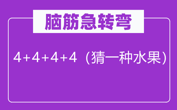 脑筋急转弯：4+4+4+4（猜一种水果）