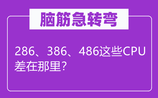 脑筋急转弯：286、386、486这些CPU差在那里？