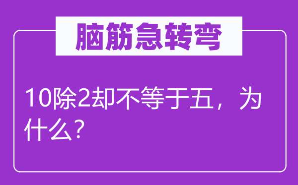 脑筋急转弯：10除2却不等于五，为什么？