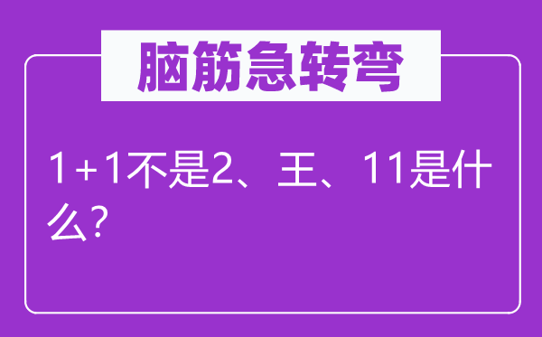 脑筋急转弯：1+1不是2、王、11是什么？