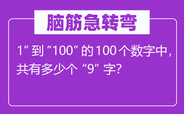 脑筋急转弯：1”到“100”的100个数字中，共有多少个“9”字？