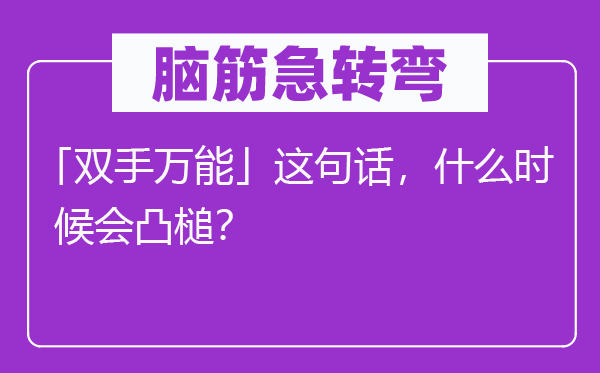 脑筋急转弯：「双手万能」这句话，什么时候会凸槌？