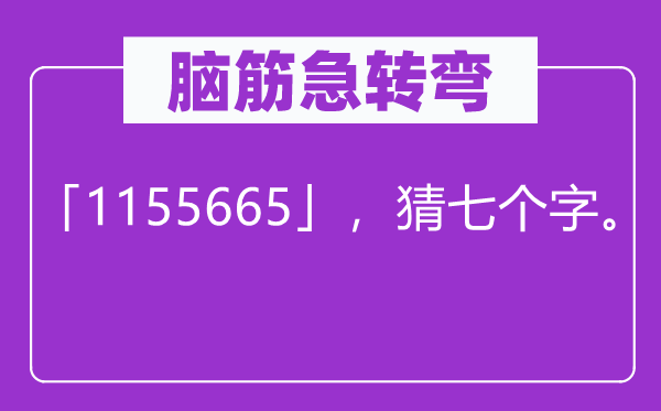 脑筋急转弯：「1155665」，猜七个字。