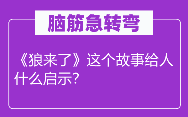 脑筋急转弯：《狼来了》这个故事给人什么启示？