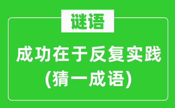 谜语：成功在于反复实践(猜一成语)