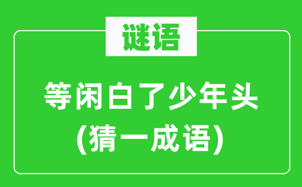 谜语：等闲白了少年头(猜一成语)