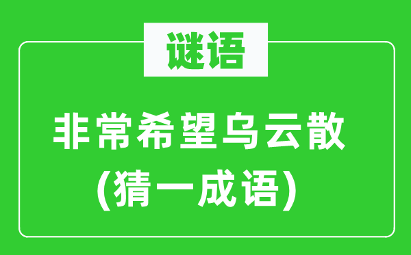 谜语：非常希望乌云散(猜一成语)