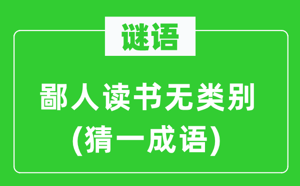 谜语：鄙人读书无类别(猜一成语)