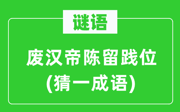 谜语：废汉帝陈留践位(猜一成语)