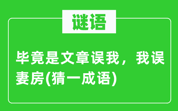 谜语：毕竟是文章误我，我误妻房(猜一成语)