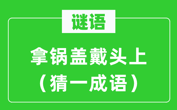 谜语：拿锅盖戴头上（猜一成语）