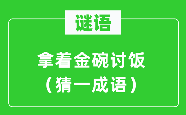 谜语：拿着金碗讨饭（猜一成语）