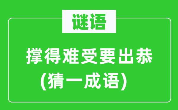 谜语：撑得难受要出恭(猜一成语)