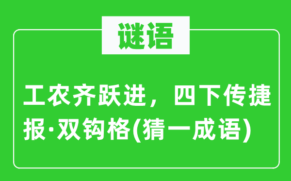 谜语：工农齐跃进，四下传捷报·双钩格(猜一成语)