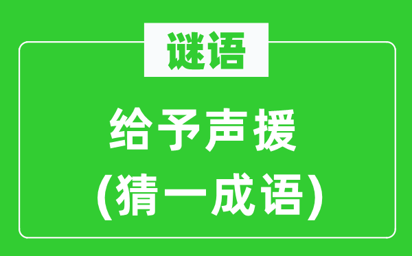 谜语：给予声援(猜一成语)