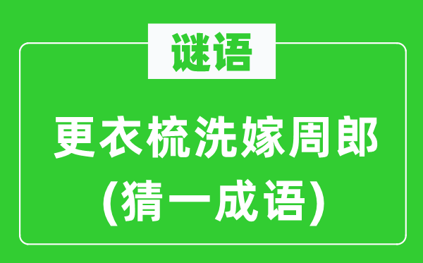 谜语：更衣梳洗嫁周郎(猜一成语)