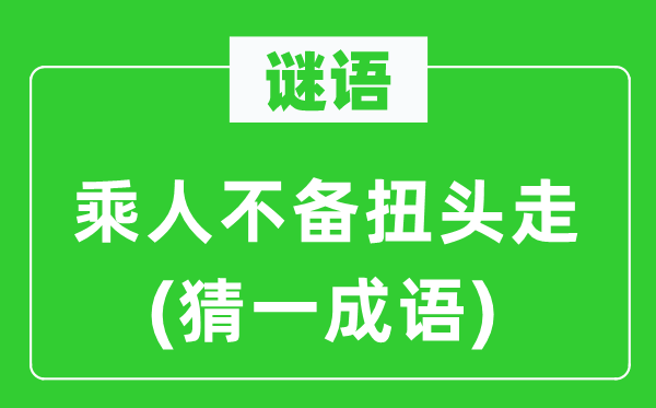 谜语：乘人不备扭头走(猜一成语)