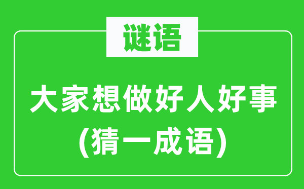 谜语：大家想做好人好事(猜一成语)