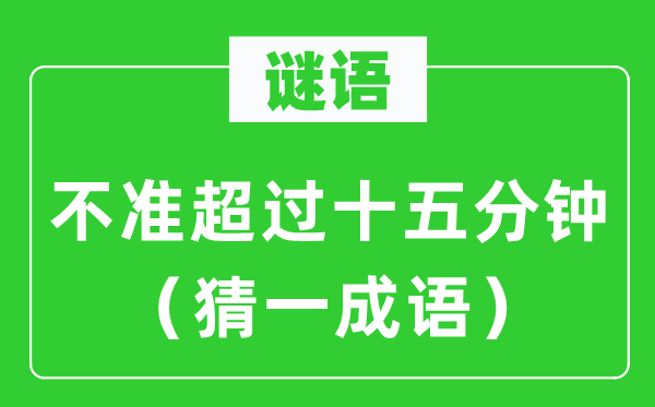 谜语：不准超过十五分钟（猜一成语）