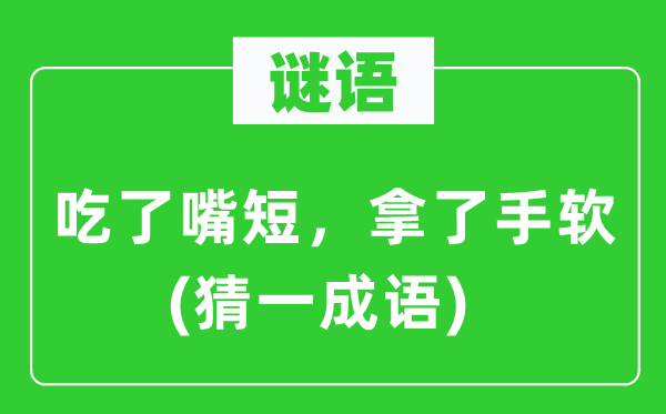 谜语：吃了嘴短，拿了手软(猜一成语)