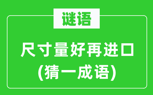 谜语：尺寸量好再进口(猜一成语)