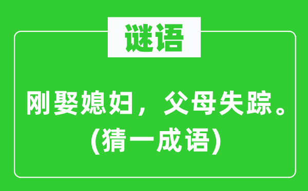 谜语：刚娶媳妇，父母失踪。(猜一成语)