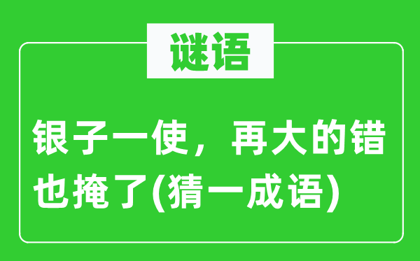 谜语：银子一使，再大的错也掩了(猜一成语)