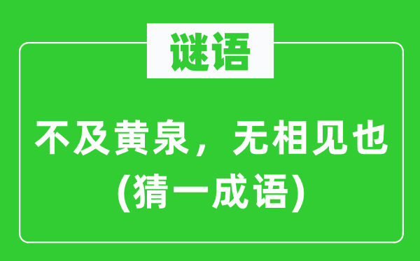 谜语：不及黄泉，无相见也(猜一成语)