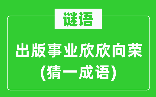 谜语：出版事业欣欣向荣(猜一成语)