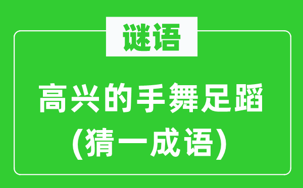 谜语：高兴的手舞足蹈(猜一成语)