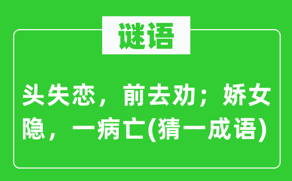 谜语：头失恋，前去劝；娇女隐，一病亡(猜一成语)