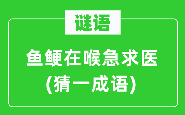 谜语：鱼鲠在喉急求医(猜一成语)