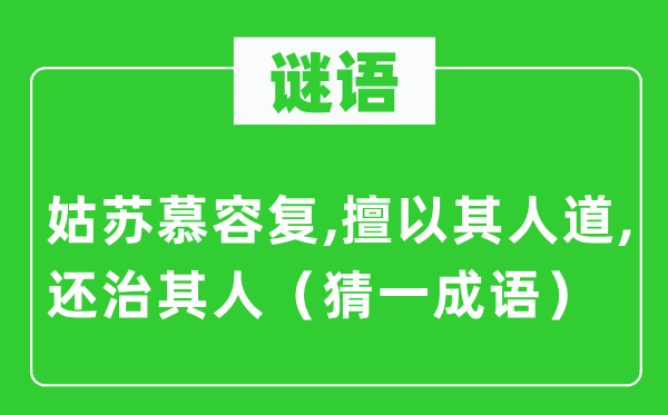 谜语：姑苏慕容复,擅以其人道,还治其人（猜一成语）