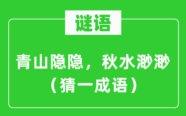 谜语：青山隐隐，秋水渺渺（猜一成语）