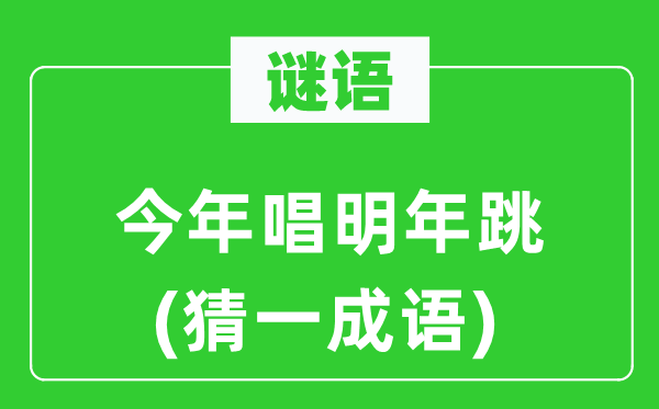 谜语：今年唱明年跳(猜一成语)